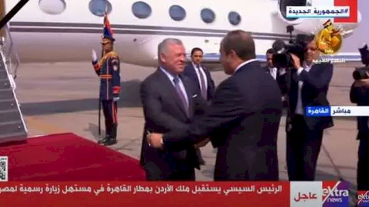 الرئيس السيسي يستقبل ملك الأردن في مطار القاهرة 
