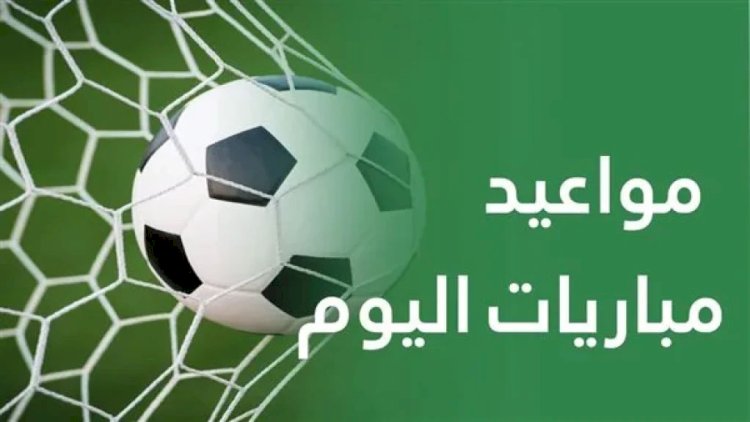 مواعيد مباريات اليوم الجمعة والقنوات الناقلة