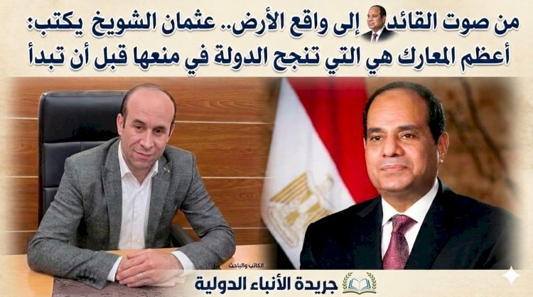 ​من "صوت القائد" إلى واقع الأرض.. عثمان الشويخ يكتب: أعظم المعارك هي التي تنجح الدولة في منعها قبل أن تبدأ