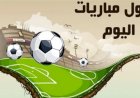 مواعيد مباريات اليوم الإثنين والقنوات الناقلة