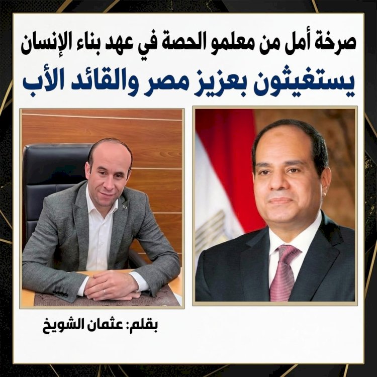 صرخة أمل من معلمو الحصة في عهد بناء الإنسان يستغيثون بعزيز مصر والقائد الأب