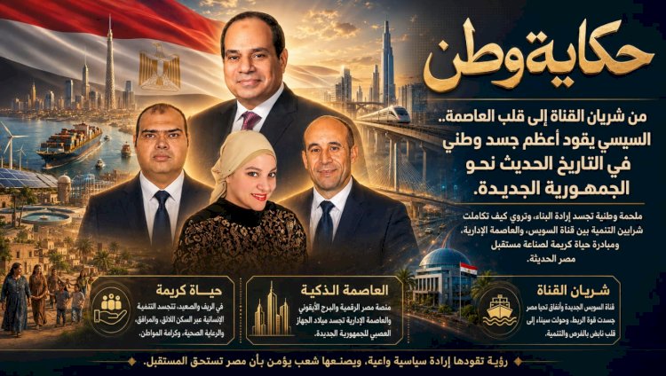 حكاية وطن من شريان القناة إلى قلب العاصمة السيسي يقود أعظم جسد وطني في التاريخ الحديث نحو الجمهورية الجديدة