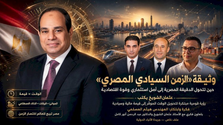 عثمان الشويخ يكتب: ​وثيقة "الزمن السيادي المصري".. حين تحول "الدقيقة المصرية" إلى أصل استثماري وقوة اقتصادية