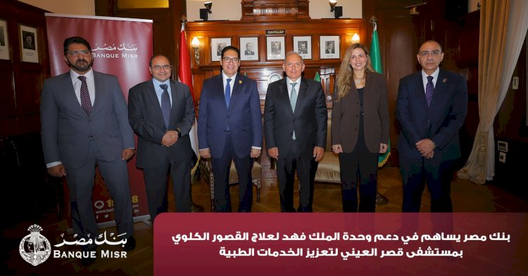 بنك مصر يضخ أكثر من 100 مليون جنيه لتطوير 4 مؤسسات طبية دعمًا لعلاج مرضى القلب والأورام والقصور الكلوي