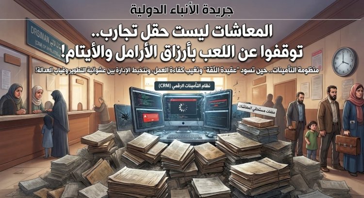 المعاشات ليست حقل تجارب.. توقفوا عن اللعب بأرزاق الأرامل والأيتام!