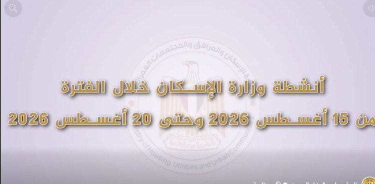 «الإسكان» تستعرض أبرز فعاليات وأنشطة الوزارة خلال الفترة من 15 إلى 20 أغسطس 2026