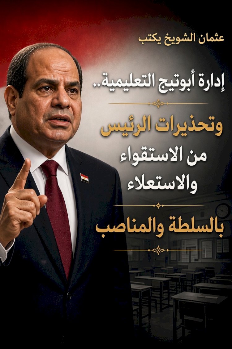 إدارة أبوتيج التعليمية.. وتحذيرات الرئيس من الاستقواء والاستعلاء بالسلطة والمناصب